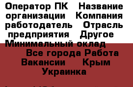 Оператор ПК › Название организации ­ Компания-работодатель › Отрасль предприятия ­ Другое › Минимальный оклад ­ 20 000 - Все города Работа » Вакансии   . Крым,Украинка